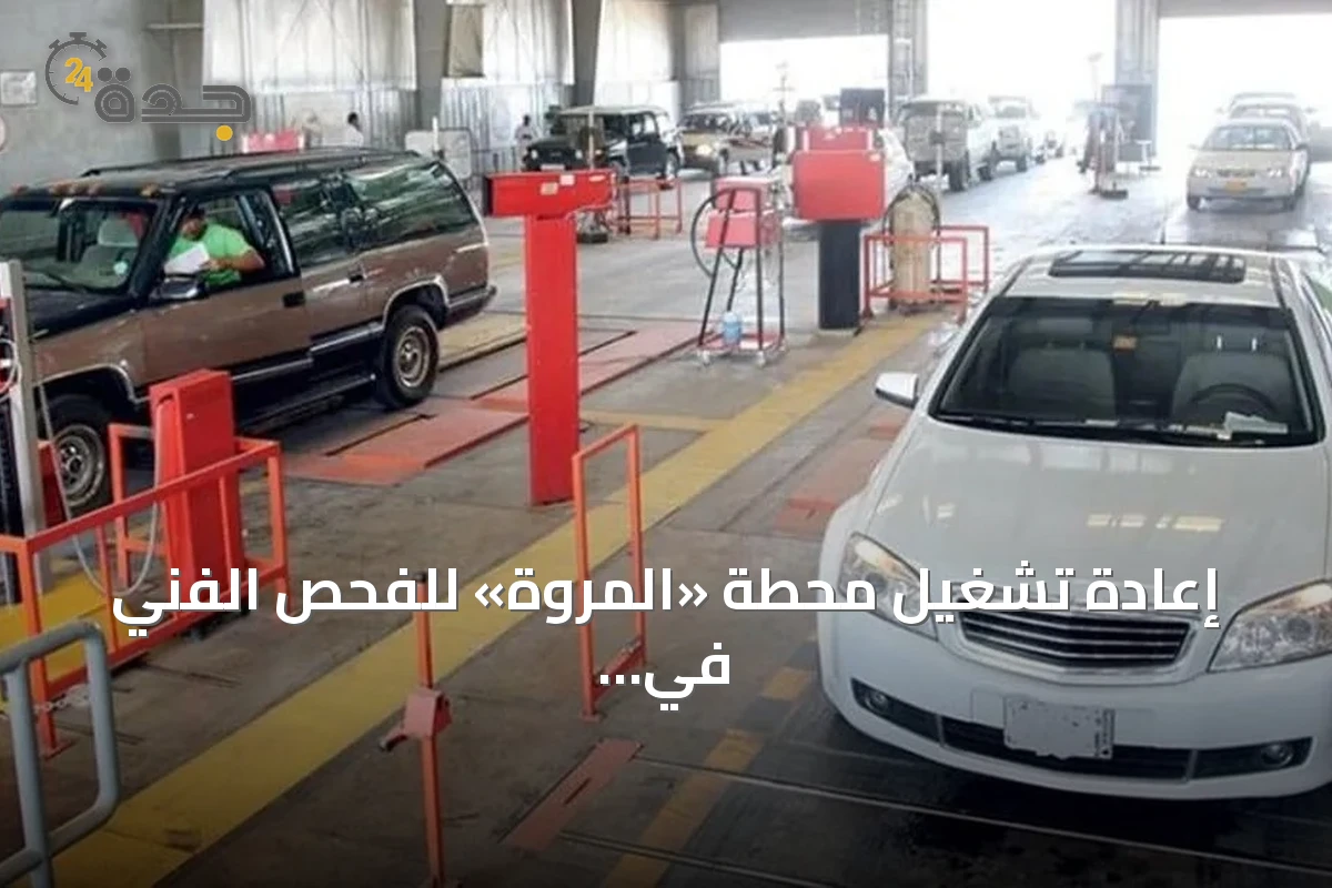 إعادة تشغيل محطة «المروة» للفحص الفني في جدة بعد استكمال المتطلبات النظامية