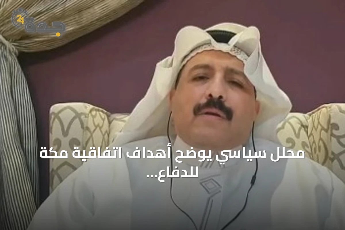 محلل سياسي يوضح أهداف اتفاقية مكة للدفاع المشترك بين السعودية وتركيا وباكستان