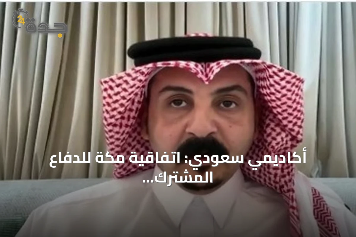أكاديمي سعودي: اتفاقية مكة للدفاع المشترك تنطلق بمرحلة استراتيجية جديدة