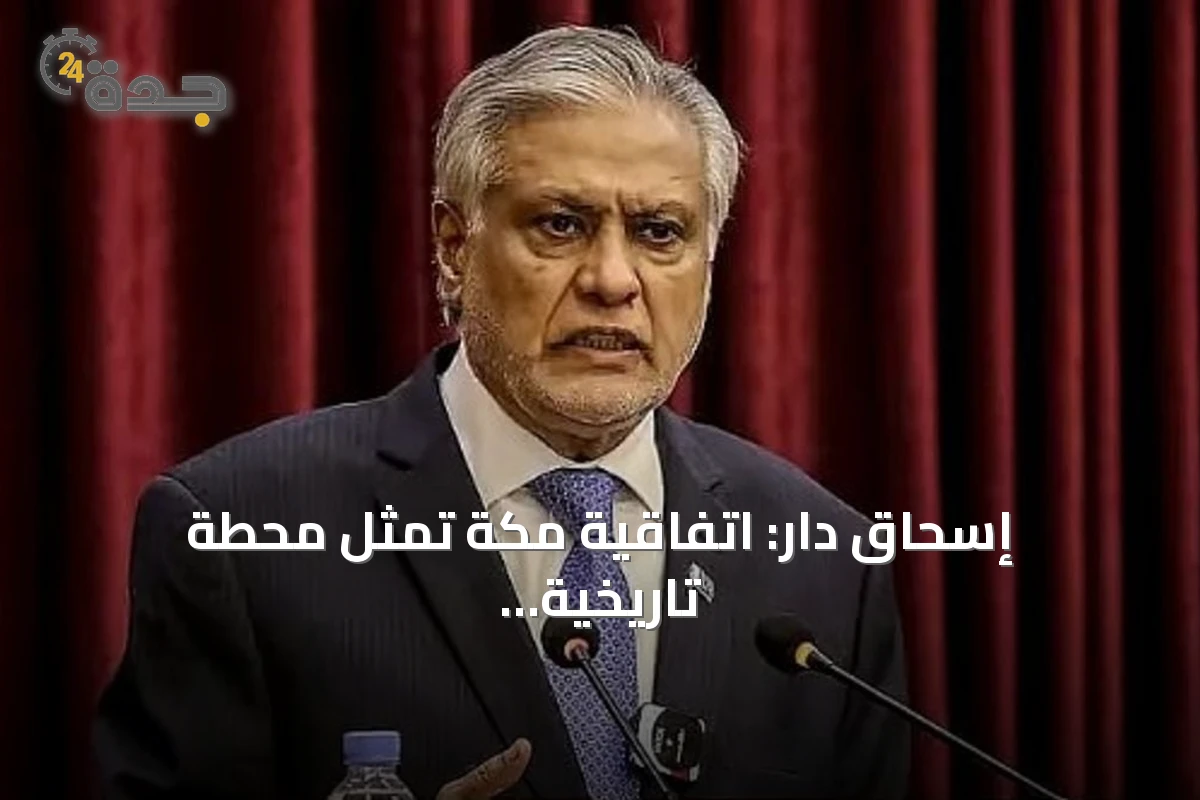 إسحاق دار: اتفاقية مكة تمثل محطة تاريخية لتعزيز التعاون الإستراتيجي بين باكستان والسعودية وتركيا