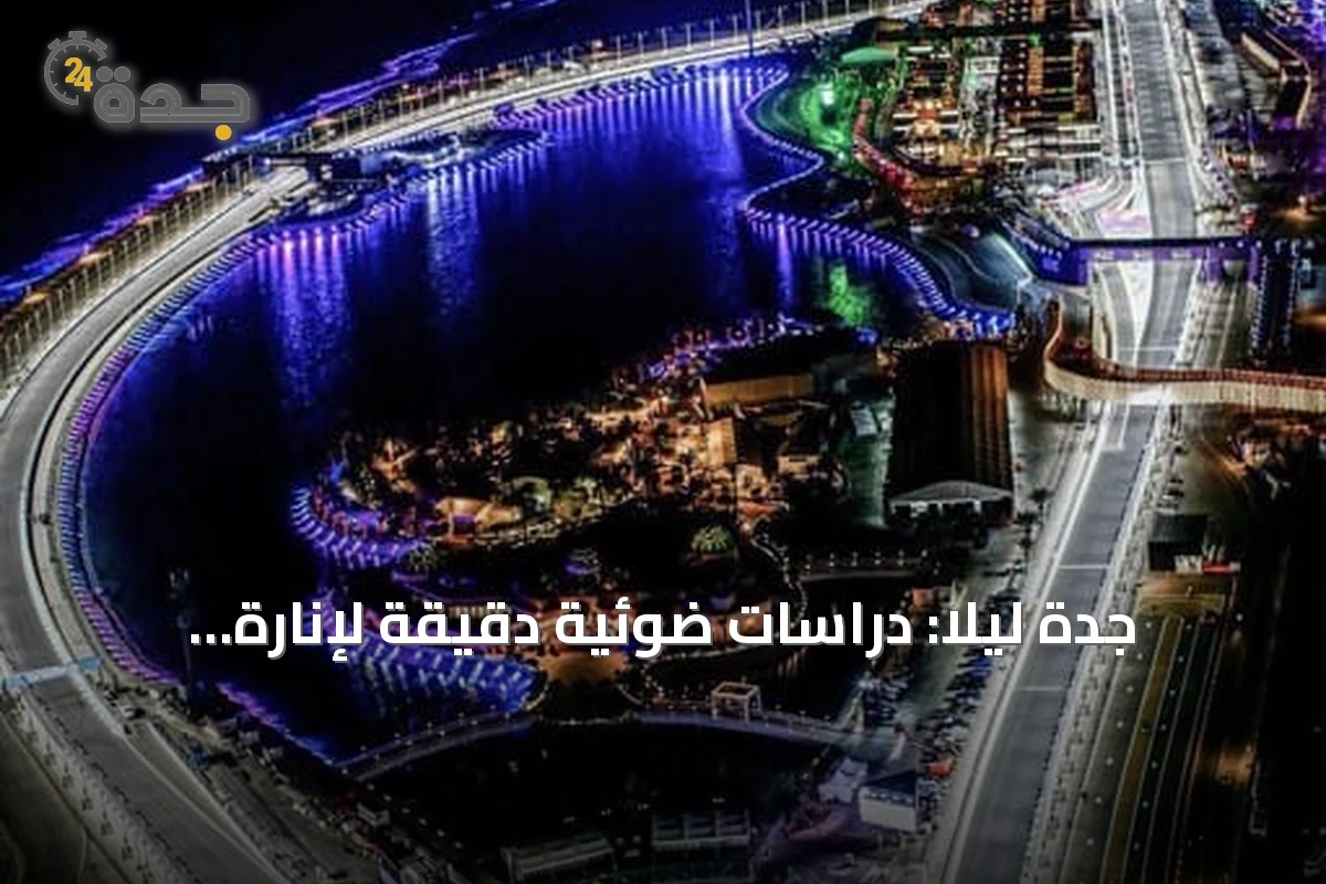 جدة ليلاً: دراسات ضوئية دقيقة لإنارة المرافق العامة وتعزيز الهوية البصرية