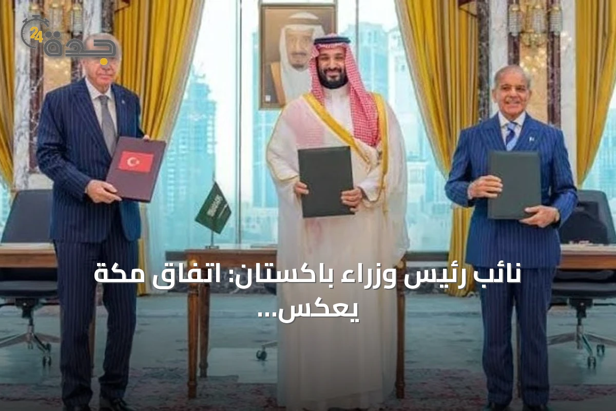 نائب رئيس وزراء باكستان: اتفاق مكة يعكس التزاماً جماعياً بالسلام وليس أداة للمواجهة