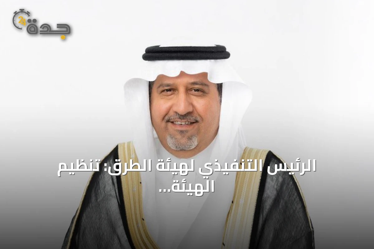 الرئيس التنفيذي لهيئة الطرق: تنظيم الهيئة الجديد يوسع نطاق العمل ويعزز الاستثمارات