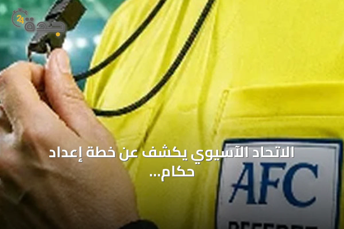 الاتحاد الآسيوي يكشف عن خطة إعداد حكام النخبة لبطولة كأس آسيا 2027