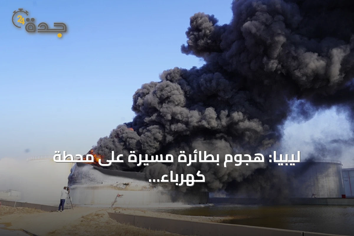 ليبيا: هجوم بطائرة مسيّرة على محطة كهرباء في الزاوية يسبب حريقاً وانقطاعاً للتيار