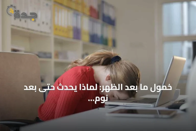 خمول ما بعد الظهر: لماذا يحدث حتى بعد نوم كافٍ؟
