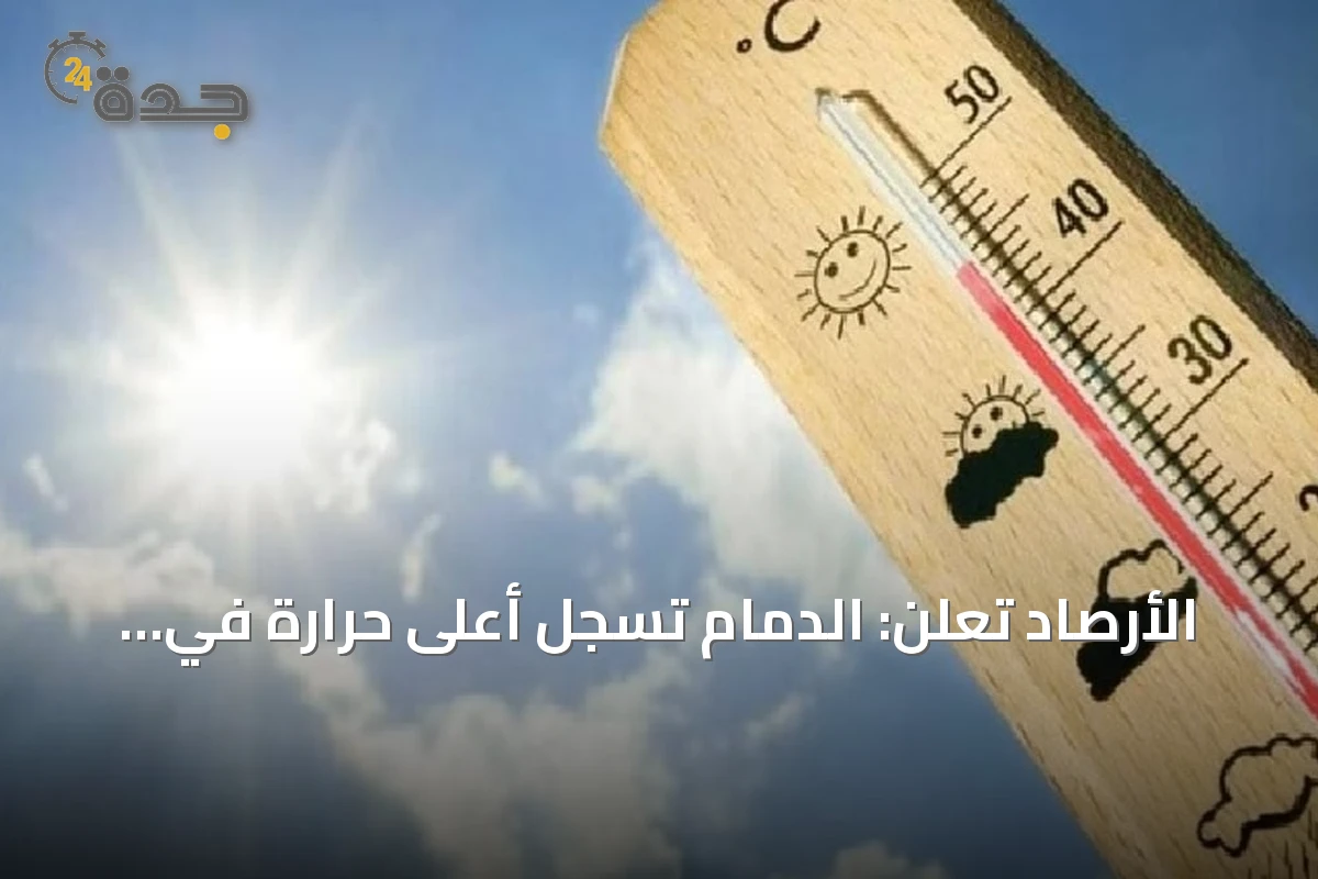 الأرصاد تعلن: الدمام تسجل أعلى حرارة في المملكة بـ48 درجة مئوية وأبها الأدنى بـ19