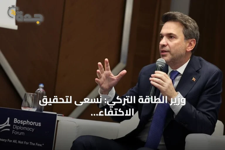 وزير الطاقة التركي: نسعى لتحقيق الاكتفاء الذاتي وإنهاء التبعية للخارج