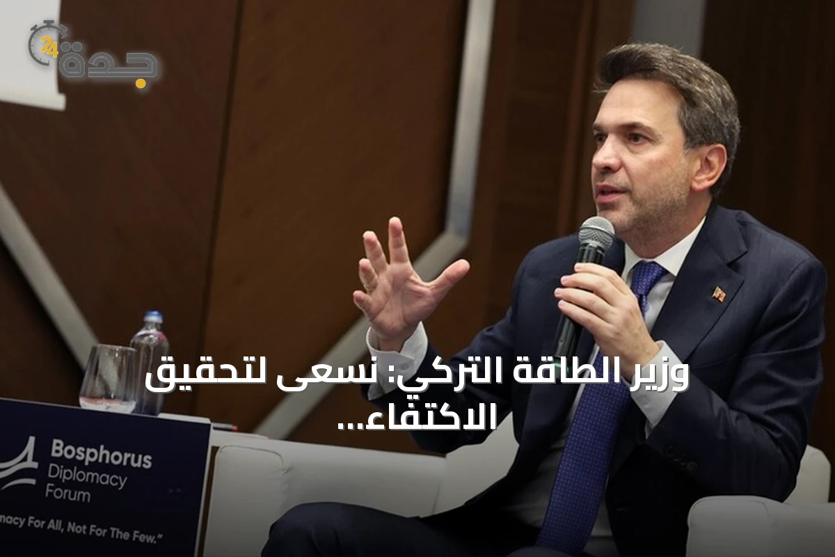 وزير الطاقة التركي: نسعى لتحقيق الاكتفاء الذاتي وإنهاء التبعية للخارج
