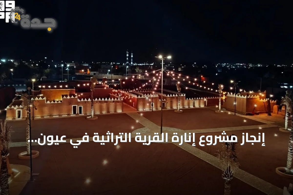 إنجاز مشروع إنارة القرية التراثية في عيون الجواء لتعزيز هويتها العمرانية