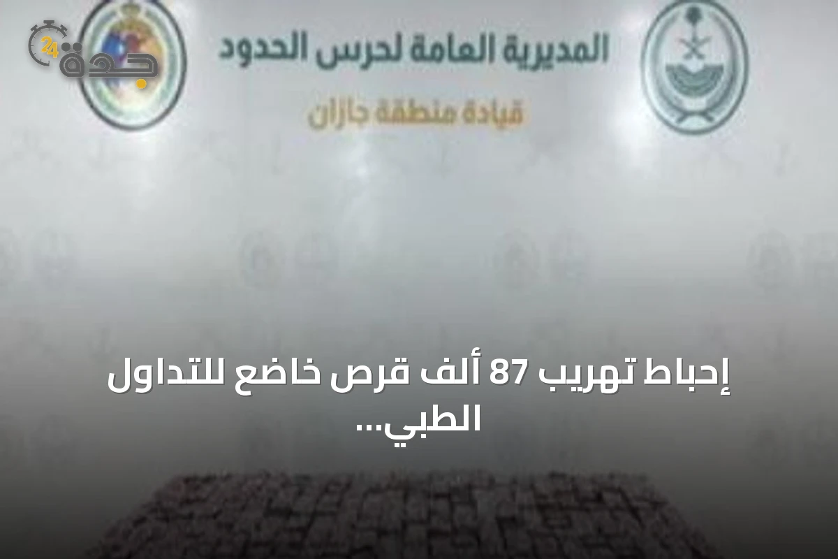 إحباط تهريب 87 ألف قرص خاضع للتداول الطبي في جازان