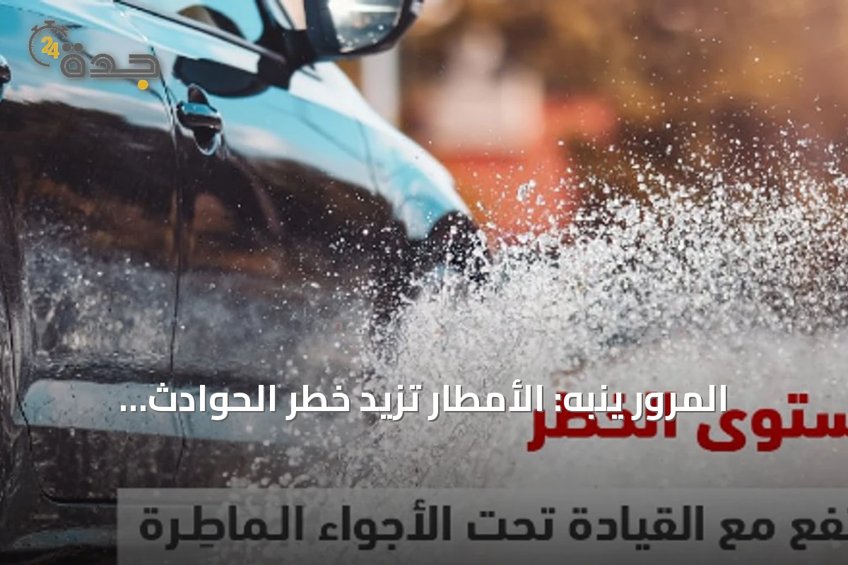 المرور ينبه: الأمطار تزيد خطر الحوادث وإليك كيف تقود بأمان