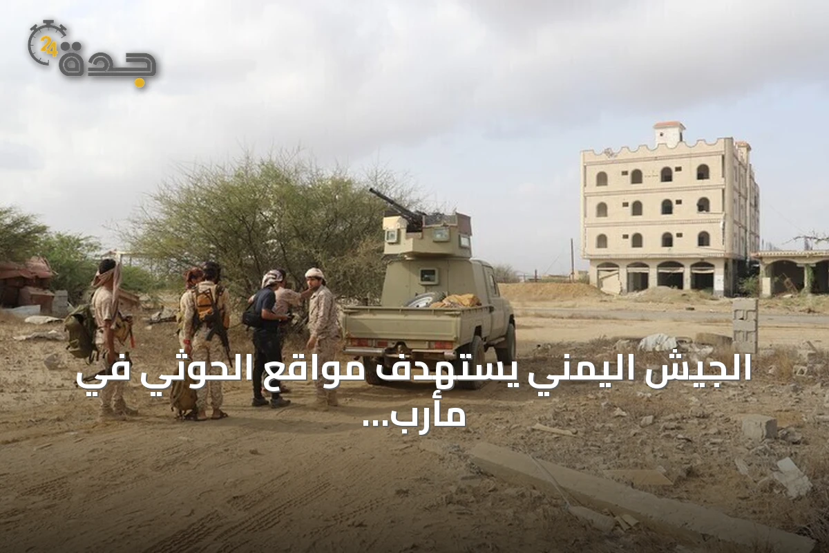الجيش اليمني يستهدف مواقع الحوثي في مأرب بعد قصفها بصواريخ باليستية