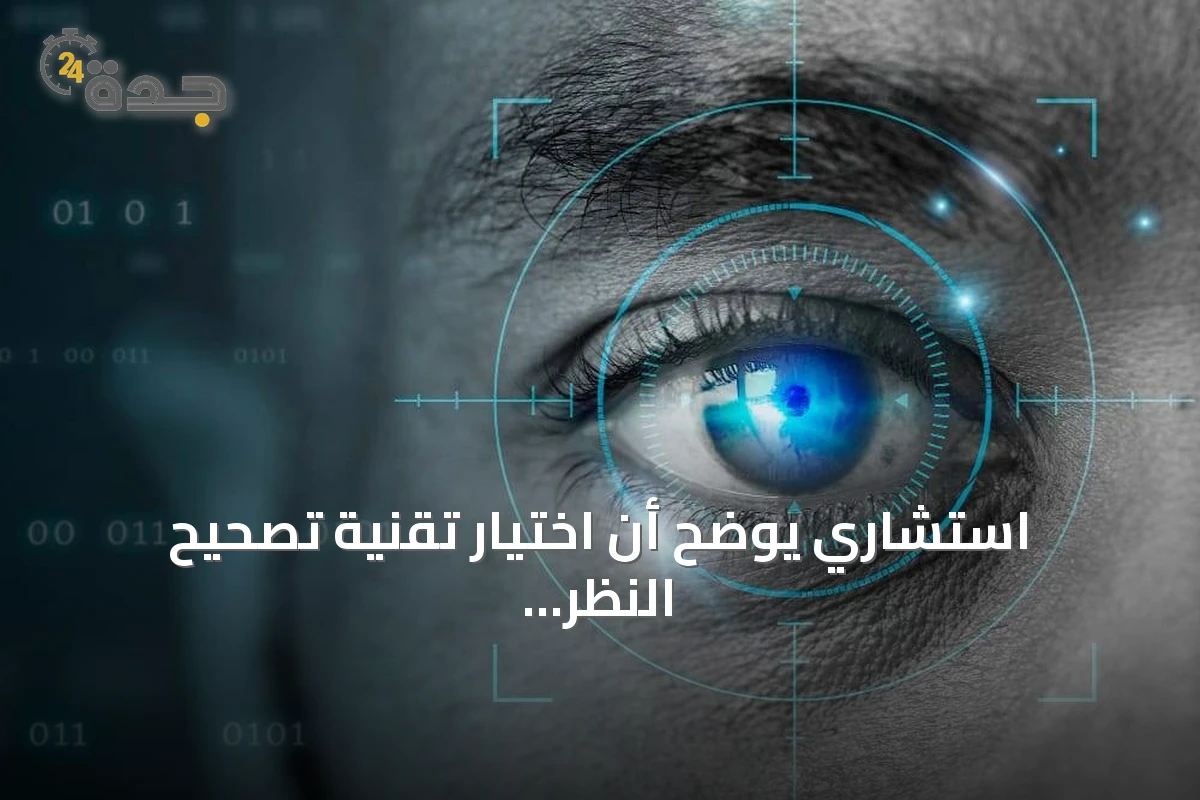 استشاري يوضح أن اختيار تقنية تصحيح النظر يعتمد على عوامل فردية