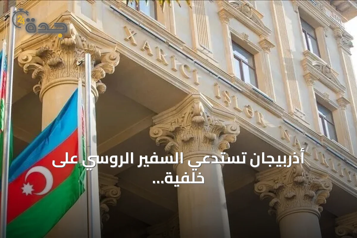 أذربيجان تستدعي السفير الروسي على خلفية تصريحات إعلامية تُعد استفزازية