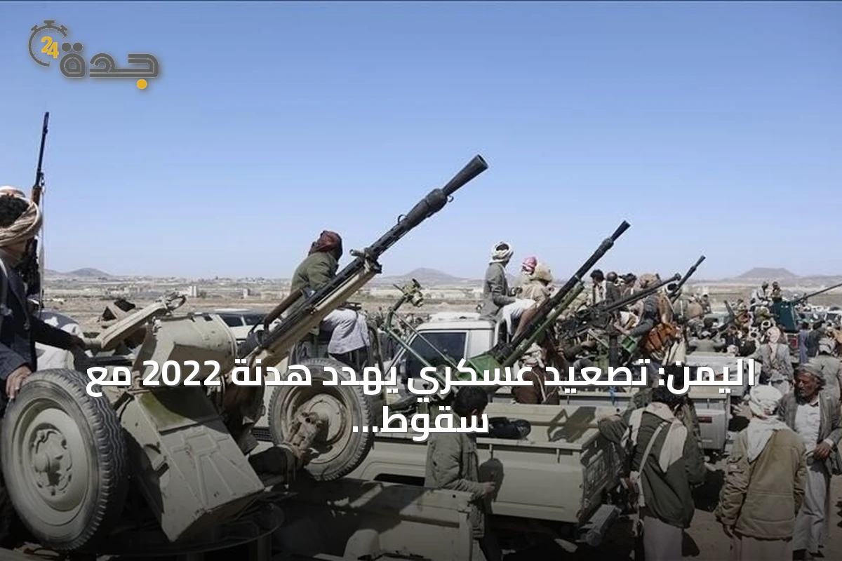 اليمن: تصعيد عسكري يهدد هدنة 2022 مع سقوط ضحايا مدنيين