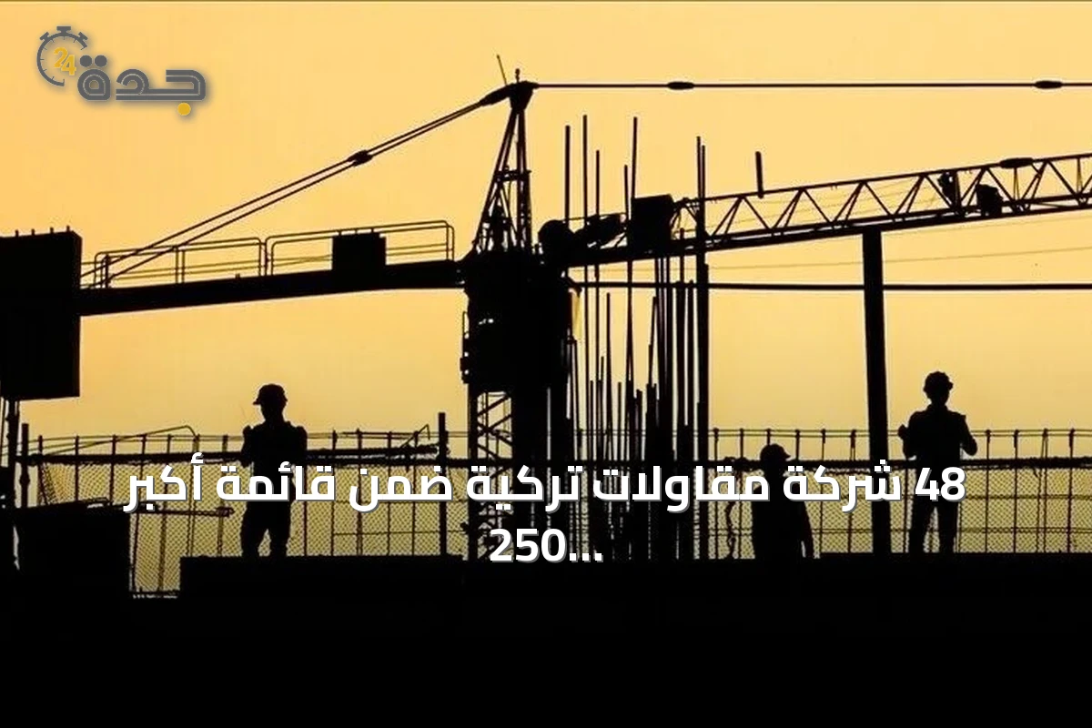 48 شركة مقاولات تركية ضمن قائمة أكبر 250 شركة دولية في العالم لعام 2026