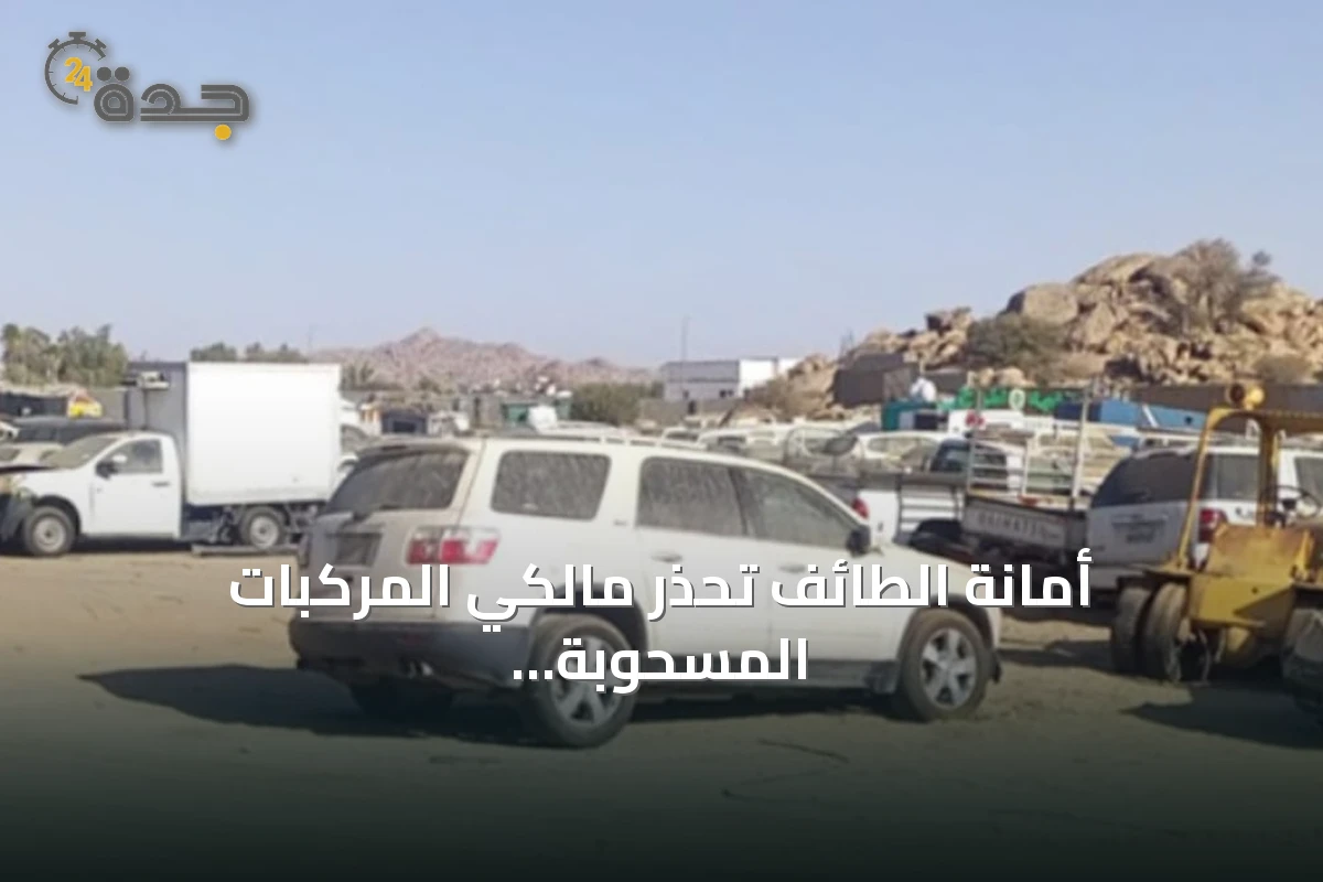 أمانة الطائف تحذر مالكي المركبات المسحوبة من ضرورة مراجعتها خلال أسبوعين