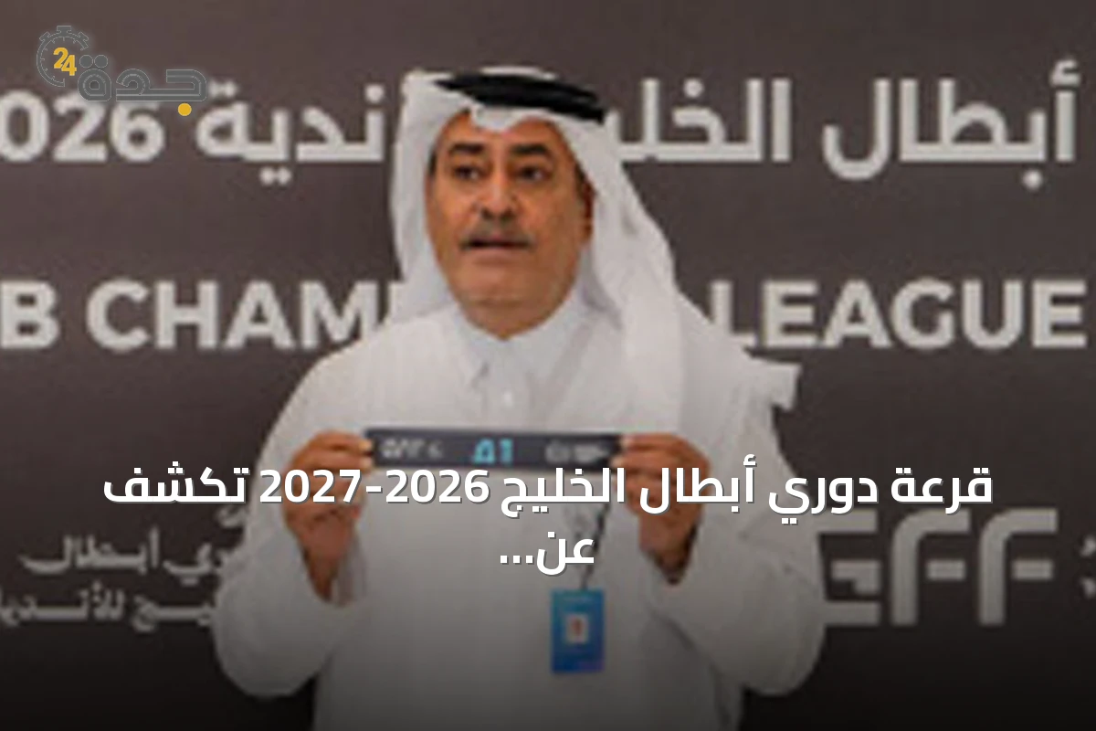 قرعة دوري أبطال الخليج 2026-2027 تكشف عن مجموعات قوية وانتظار مواجهات مثيرة