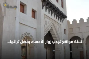 ثلاثة مواقع تجذب زوار الأحساء بفضل تراثها وطبيعتها 4 article 218616