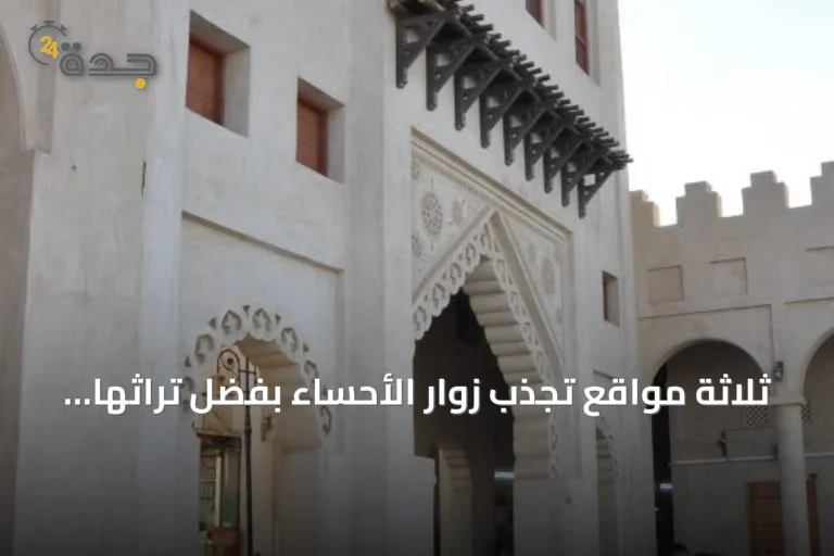 ثلاثة مواقع تجذب زوار الأحساء بفضل تراثها وطبيعتها