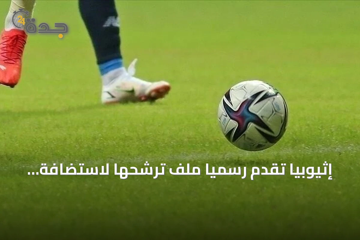 إثيوبيا تقدم رسمياً ملف ترشحها لاستضافة كأس أمم إفريقيا 2028