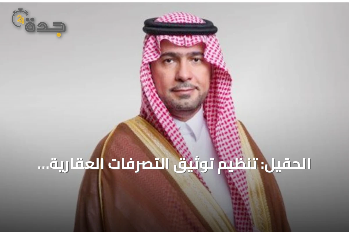 الحقيل: تنظيم توثيق التصرفات العقارية للأراضي الخاضعة للرسوم يعزز الشفافية ويزيد المعروض