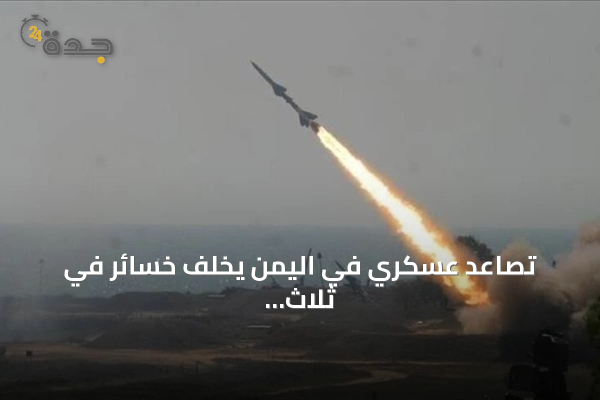 تصاعد عسكري في اليمن يخلف خسائر في ثلاث محافظات