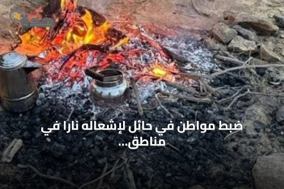 ضبط مواطن في حائل لإشعاله ناراً في مناطق غير مخصصة وتطبيق العقوبة