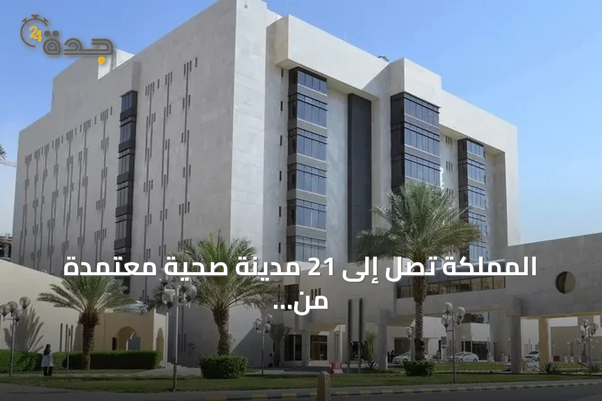 المملكة تصل إلى 21 مدينة صحية معتمدة من منظمة الصحة العالمية وتتصدر الإقليم