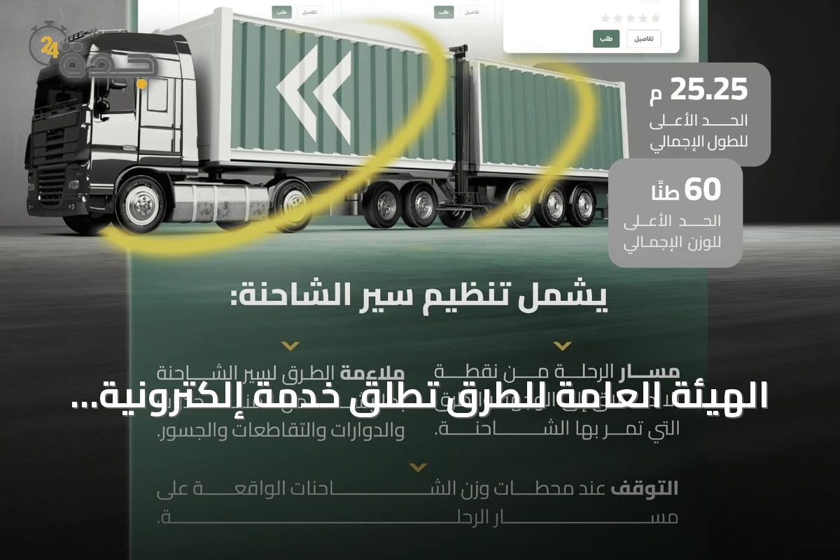 الهيئة العامة للطرق تطلق خدمة إلكترونية لتصاريح نقل الشاحنات ذات المقطورات المزدوجة خارج المناطق العمرانية