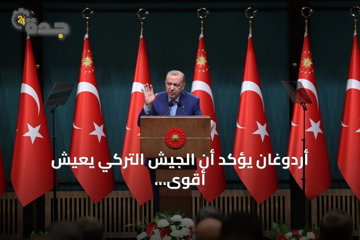 أردوغان يؤكد أن الجيش التركي يعيش أقوى فتراته