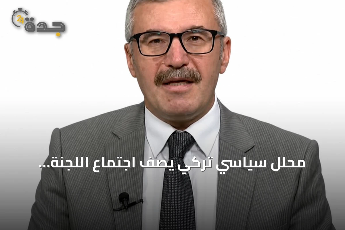 محلل سياسي تركي يصف اجتماع اللجنة الاستراتيجية بنقل اتفاق مكة إلى مرحلة التنفيذ