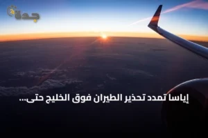 إياسا تمدد تحذير الطيران فوق الخليج حتى 30 سبتمبر 2026 مع تصاعد التوترات الجيوسياسية 2 article 241625