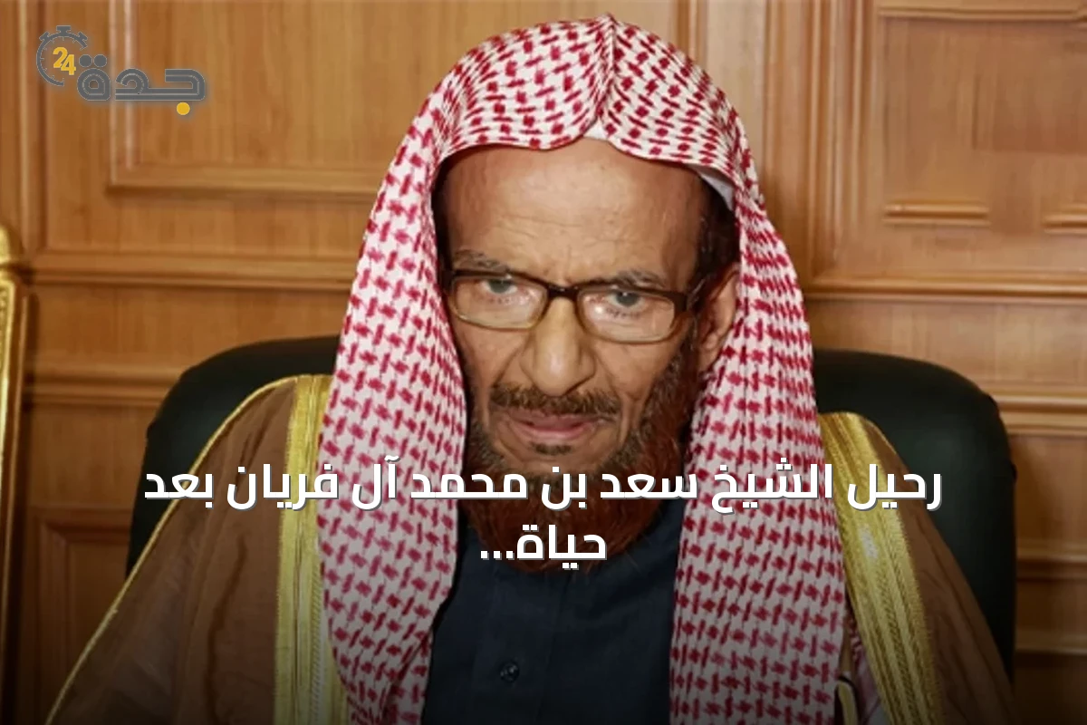 رحيل الشيخ سعد بن محمد آل فريان بعد حياة حافلة بخدمة القرآن