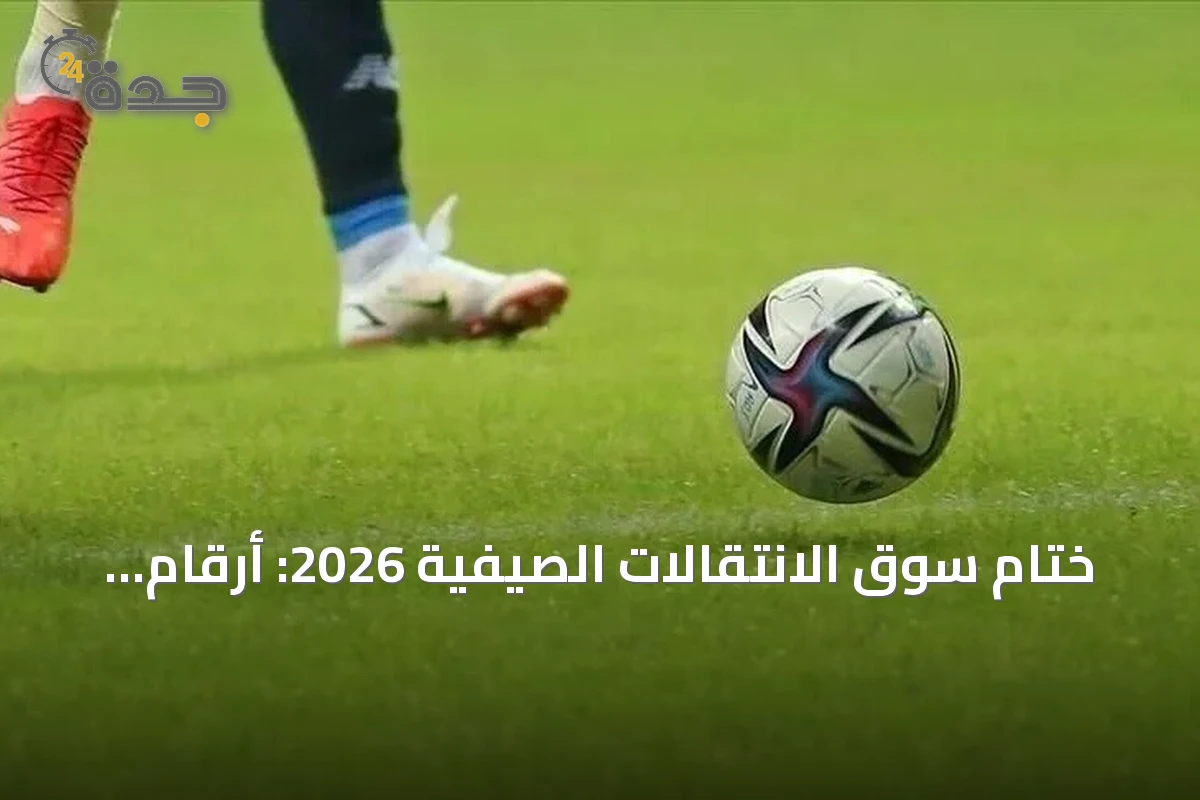 ختام سوق الانتقالات الصيفية 2026: أرقام قياسية وصفقات كبرى في اللحظات الأخيرة