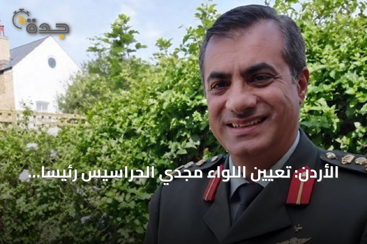 الأردن: تعيين اللواء مجدي الحراسيس رئيساً لهيئة الأركان خلفاً للفريق الحنيطي المُحال للتقاعد