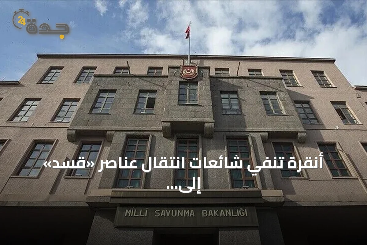 أنقرة تنفي شائعات انتقال عناصر «قسد» إلى تركيا وتكشف تفاصيل حل التحالف ومكاتب حلف مكة