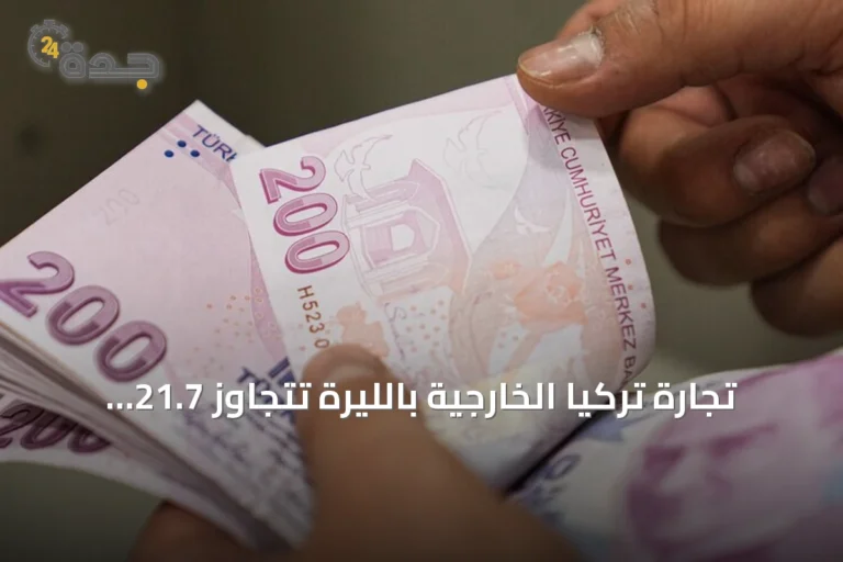 تجارة تركيا الخارجية بالليرة تتجاوز 21.7 مليار دولار خلال أول ثمانية أشهر من 2026