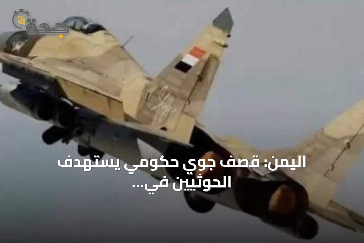 اليمن: قصف جوي حكومي يستهدف الحوثيين في تعز لأول مرة منذ يوليو