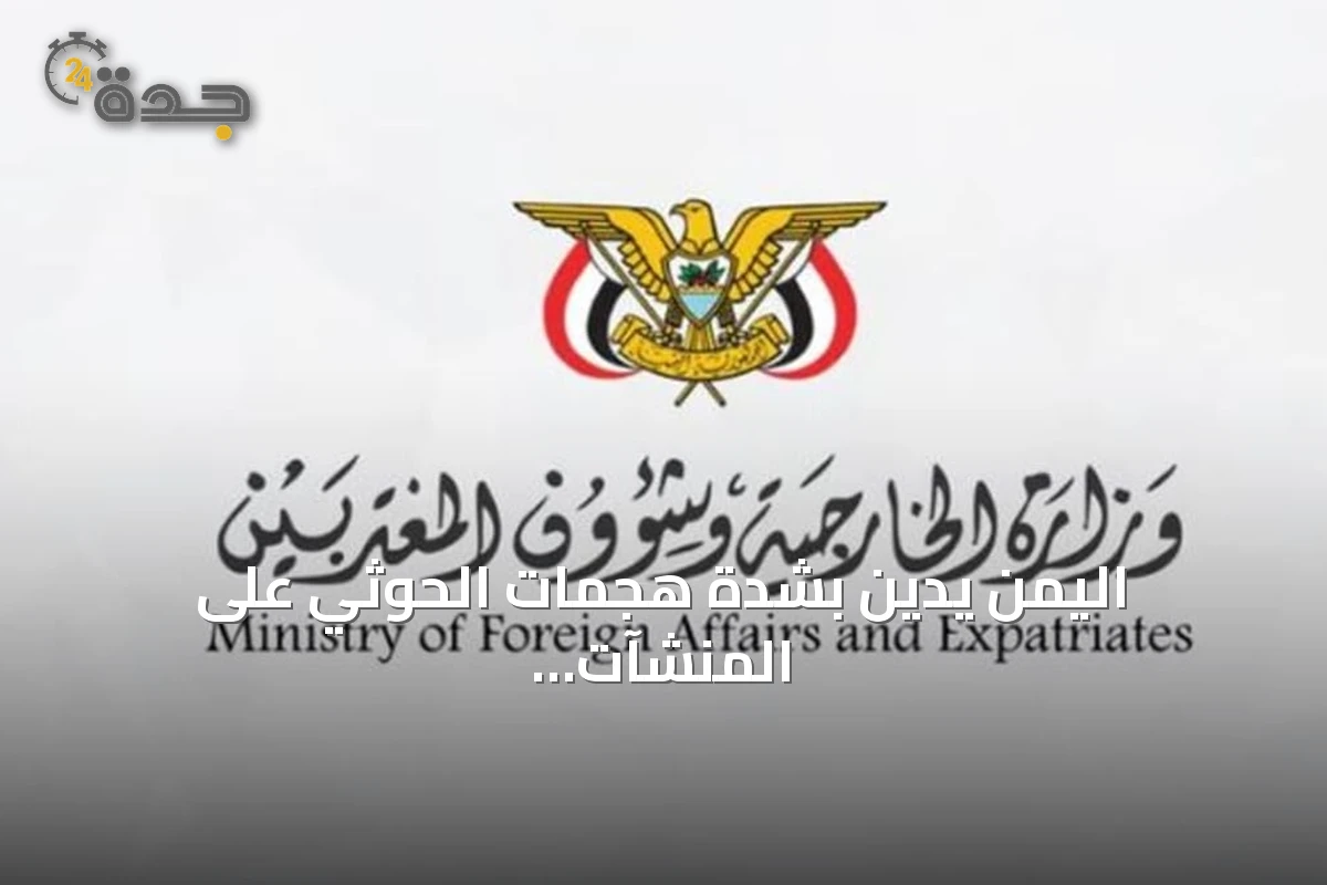اليمن يدين بشدة هجمات الحوثي على المنشآت المدنية والاقتصادية في السعودية