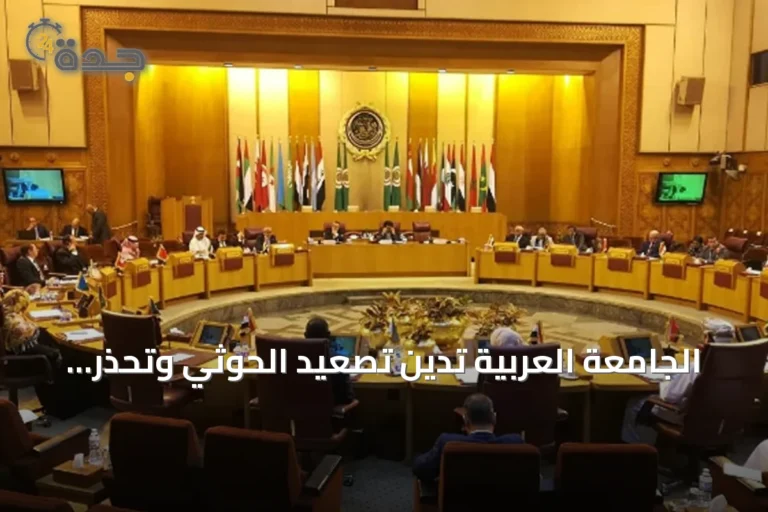 الجامعة العربية تدين تصعيد الحوثي وتحذر من تداعياته على أمن السعودية والمنطقة
