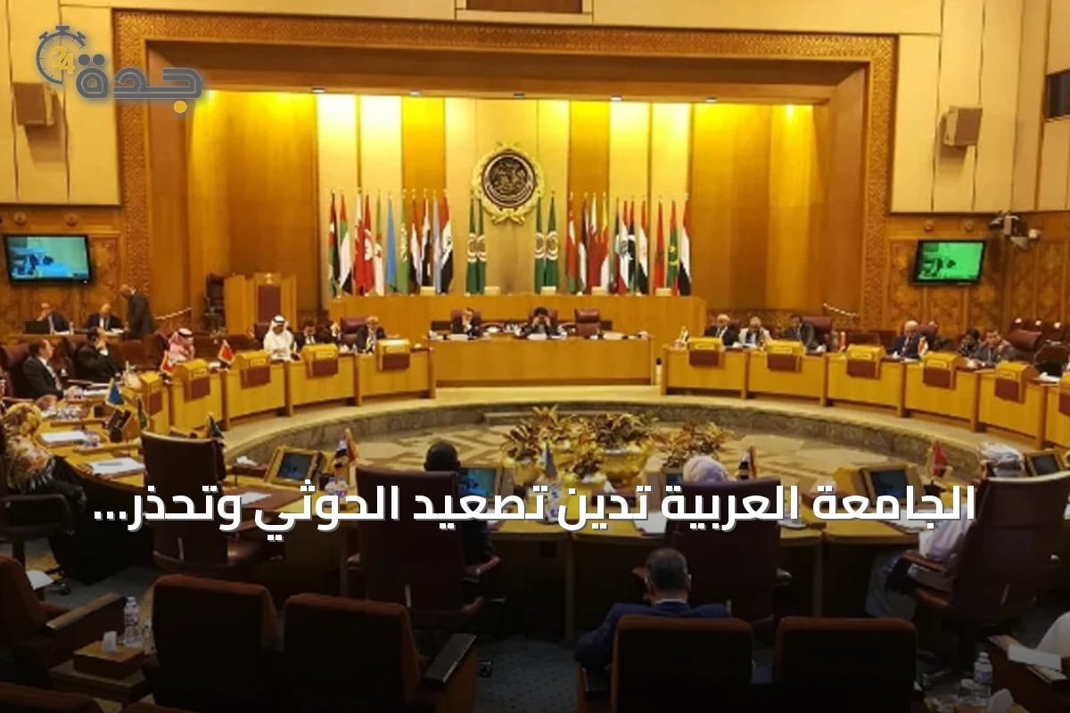 الجامعة العربية تدين تصعيد الحوثي وتحذر من تداعياته على أمن السعودية والمنطقة