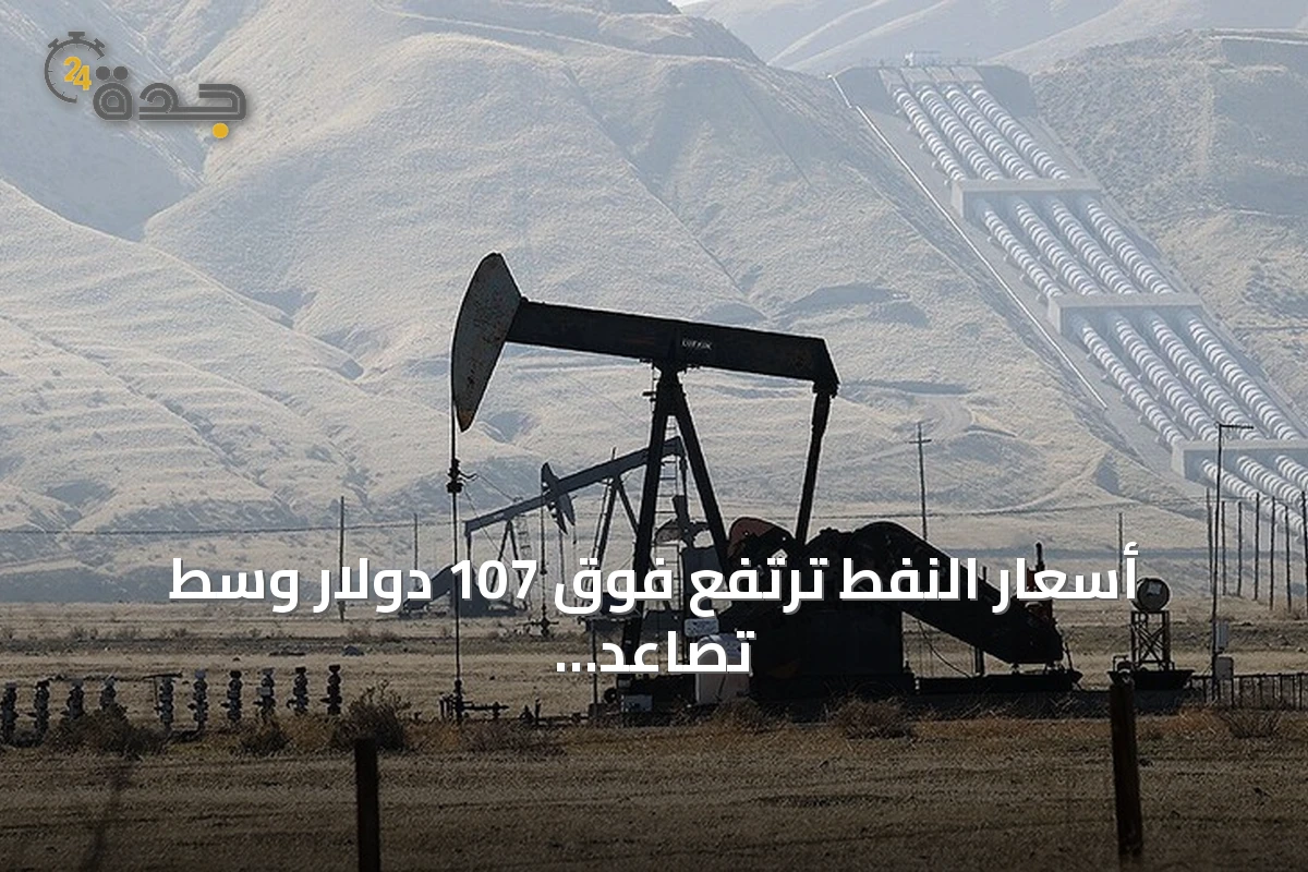 أسعار النفط ترتفع فوق 107 دولار وسط تصاعد التوترات في الشرق الأوسط