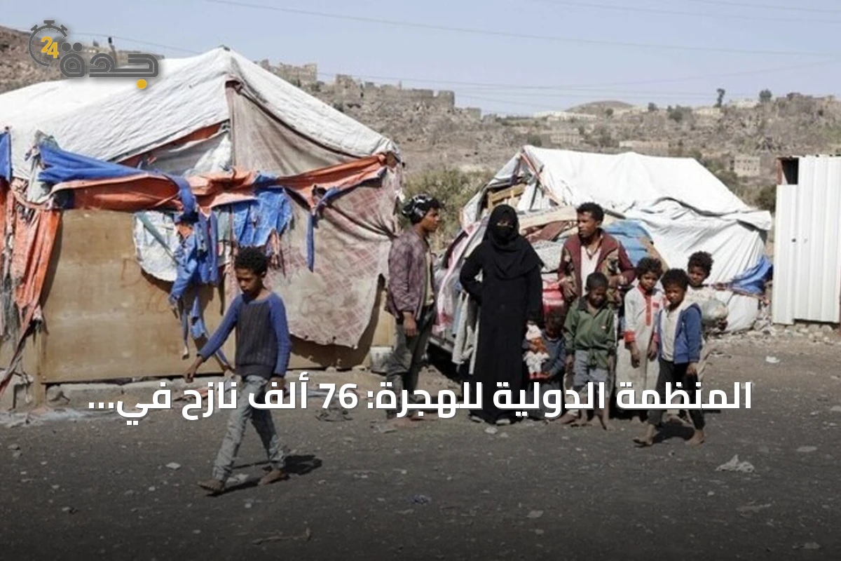 المنظمة الدولية للهجرة: 76 ألف نازح في اليمن منذ يوليو جراء تصاعد المعارك