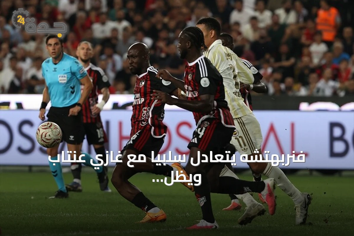 فنربهتشه يتعادل سلبياً مع غازي عنتاب ويظل بعيداً عن الانتصارات