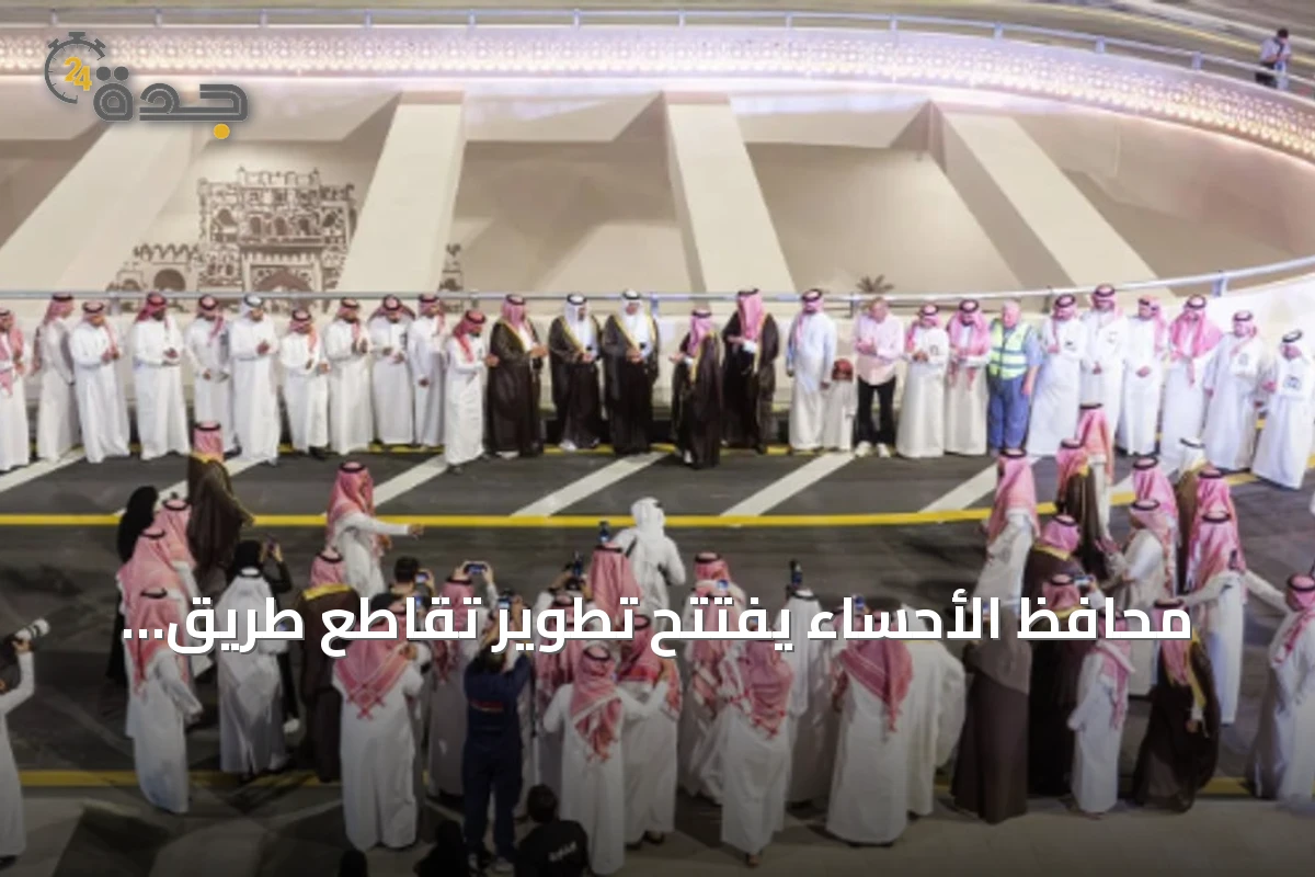 محافظ الأحساء يفتتح تطوير تقاطع طريق الملك Abdullah وطريق الرياض قبل الموعد بستة أشهر