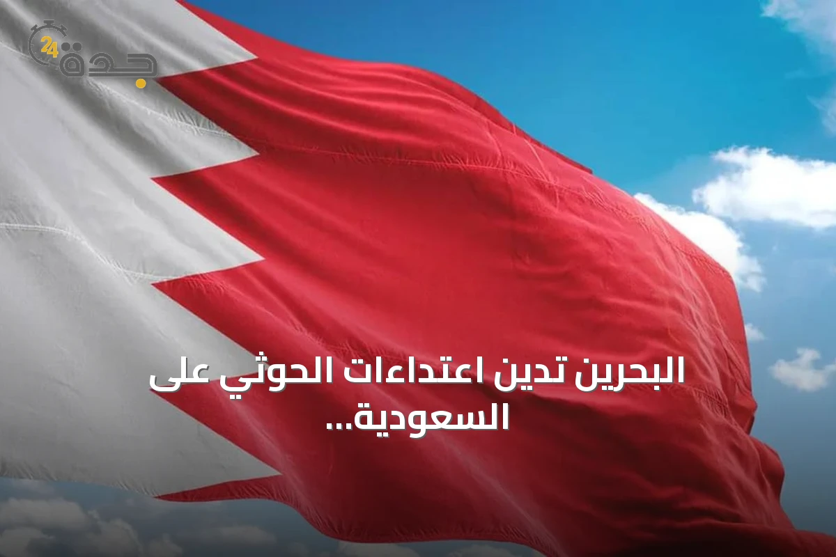 البحرين تدين اعتداءات الحوثي على السعودية وتطالب بإجراء دولي حازم