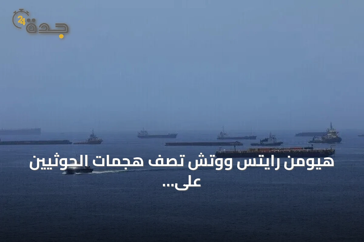 هيومن رايتس ووتش تصف هجمات الحوثيين على سفن تجارية بأنها قد ترقى إلى جرائم حرب