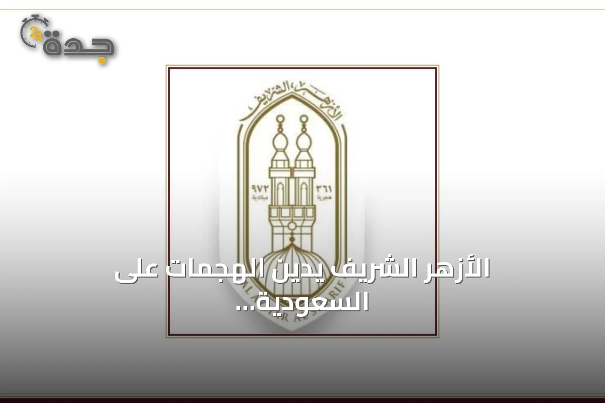الأزهر الشريف يدين الهجمات على السعودية ويؤكد انتهاكها لقواعد الجوار